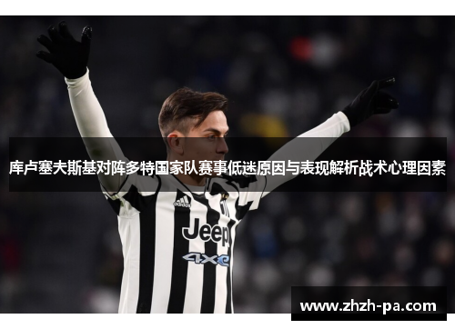 库卢塞夫斯基对阵多特国家队赛事低迷原因与表现解析战术心理因素