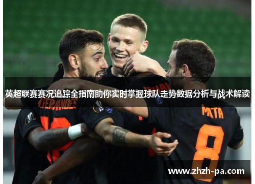 英超联赛赛况追踪全指南助你实时掌握球队走势数据分析与战术解读