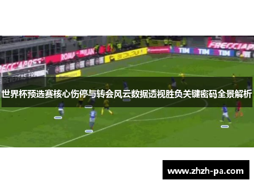世界杯预选赛核心伤停与转会风云数据透视胜负关键密码全景解析