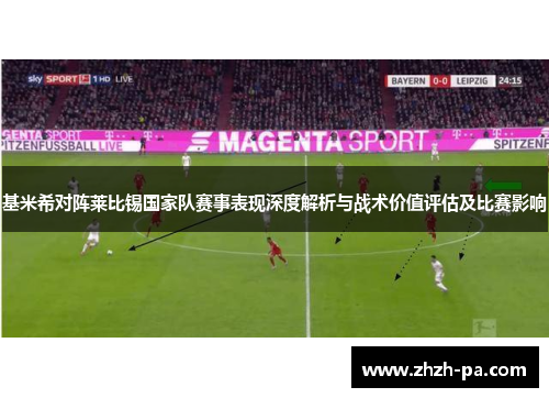 基米希对阵莱比锡国家队赛事表现深度解析与战术价值评估及比赛影响