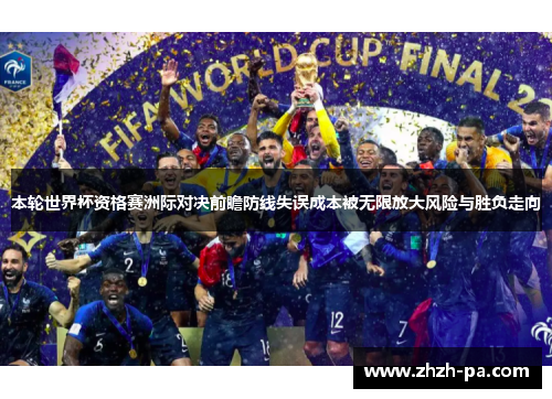 本轮世界杯资格赛洲际对决前瞻防线失误成本被无限放大风险与胜负走向