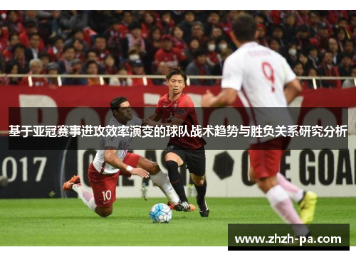 基于亚冠赛事进攻效率演变的球队战术趋势与胜负关系研究分析